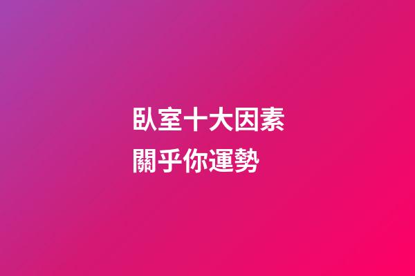 臥室十大因素關乎你運勢 (臥室重要性)-第1張-觀點-玄機派
